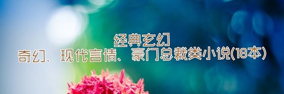 不錯的玄幻奇幻、現代言情、豪門總裁類經典作品: 18本