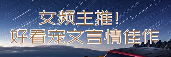 女頻主推！好看寵文言情佳作