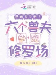 《恶雌丑又肥?六个授夫争宠修罗场》