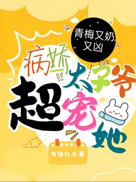 《青梅又奶又兇,病嬌太子爺超寵她/超甜!病嬌竹馬的小青梅被寵爆了》
